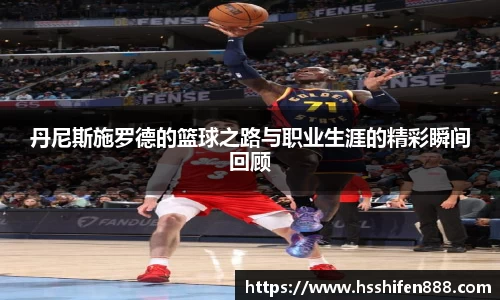 丹尼斯施罗德的篮球之路与职业生涯的精彩瞬间回顾