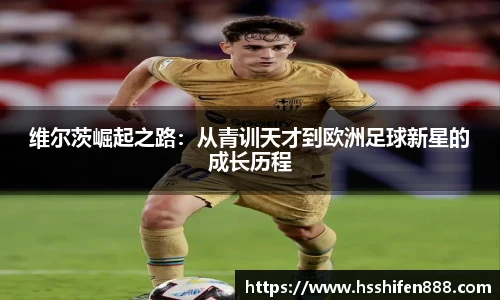 维尔茨崛起之路：从青训天才到欧洲足球新星的成长历程
