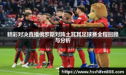 精彩对决直播俄罗斯对阵土耳其足球赛全程回顾与分析
