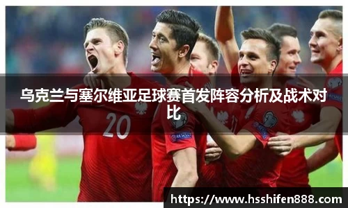 乌克兰与塞尔维亚足球赛首发阵容分析及战术对比