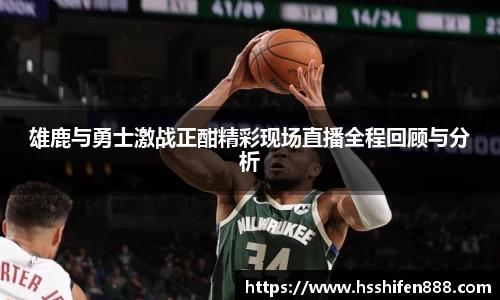 雄鹿与勇士激战正酣精彩现场直播全程回顾与分析